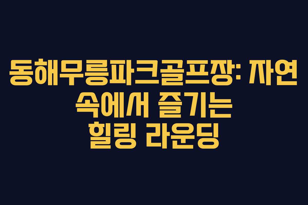 동해무릉파크골프장: 자연 속에서 즐기는 힐링 라운딩