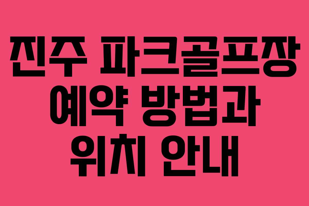 진주 파크골프장 예약 방법과 위치 안내