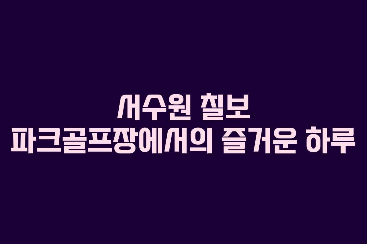 서수원 칠보 파크골프장에서의 즐거운 하루