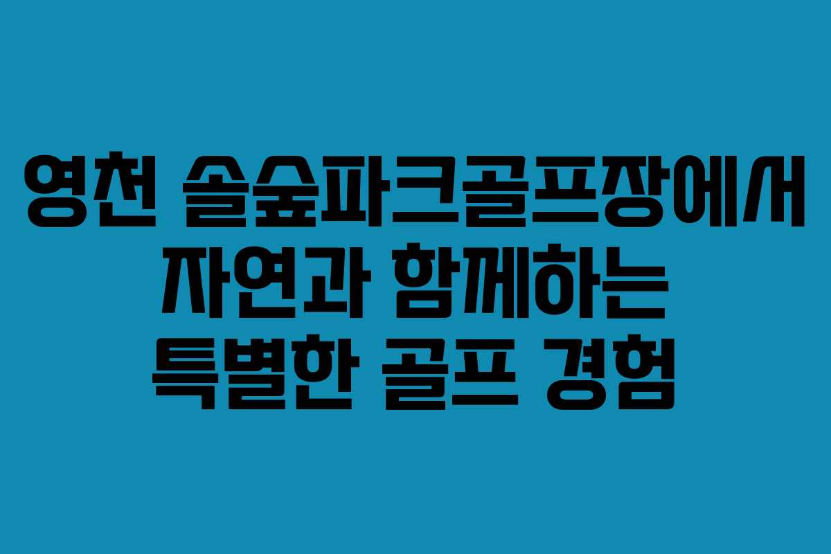 영천 솔숲파크골프장에서 자연과 함께하는 특별한 골프 경험