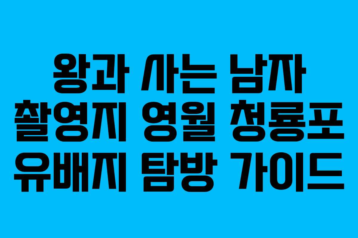 왕과 사는 남자 촬영지 영월 청룡포 유배지 탐방 가이드
