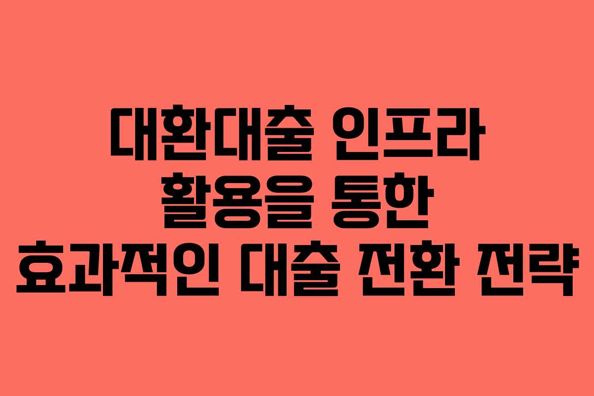 대환대출 인프라 활용을 통한 효과적인 대출 전환 전략