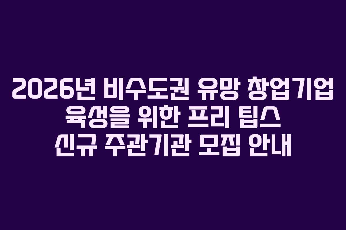 2026년 비수도권 유망 창업기업 육성을 위한 프리 팁스 신규 주관기관 모집 안내
