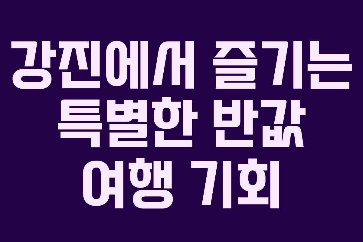 강진에서 즐기는 특별한 반값 여행 기회