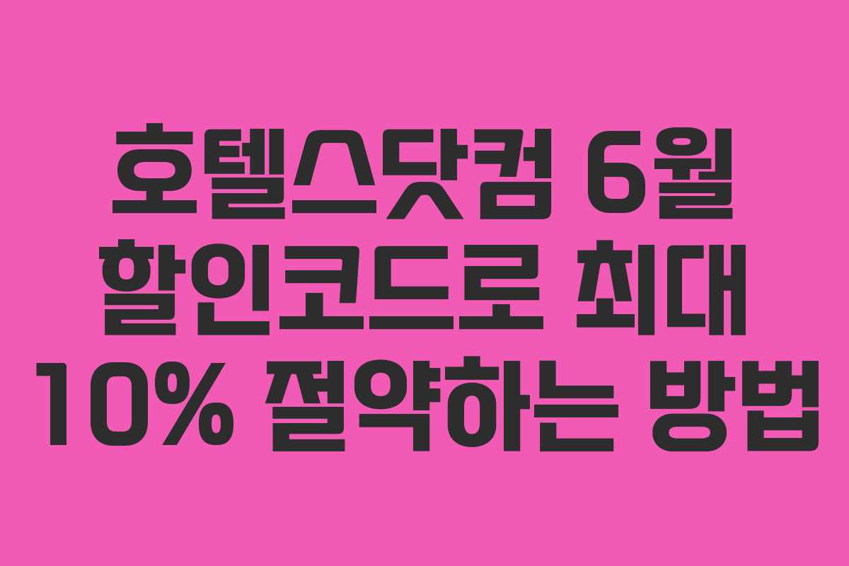 호텔스닷컴 6월 할인코드로 최대 10% 절약하는 방법