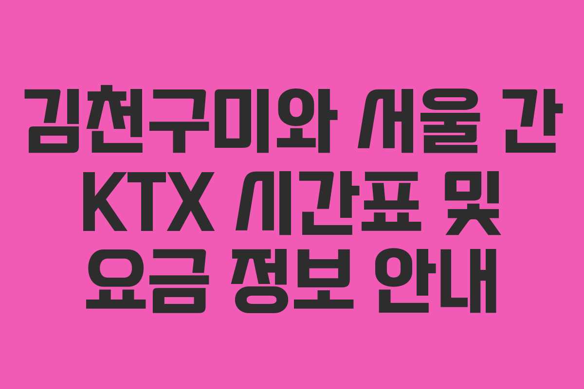 김천구미와 서울 간 KTX 시간표 및 요금 정보 안내