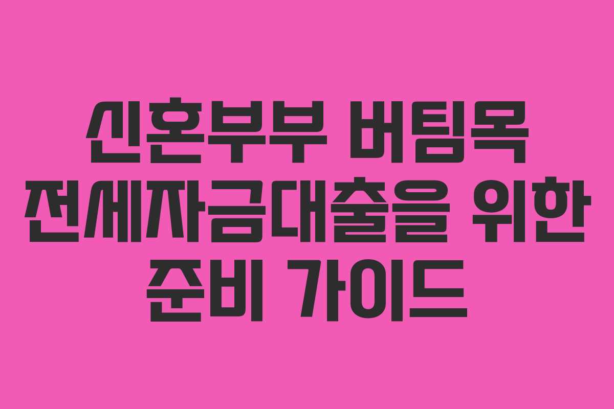 신혼부부 버팀목 전세자금대출을 위한 준비 가이드