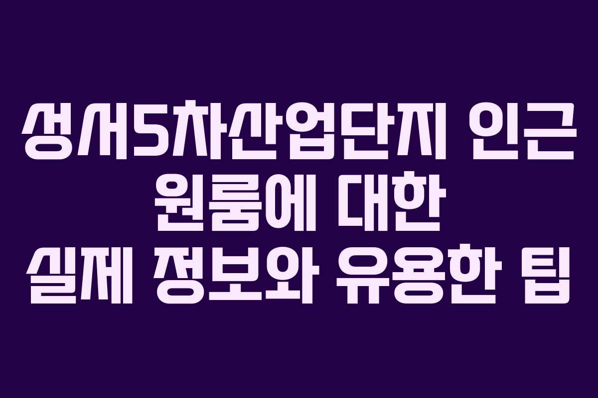 성서5차산업단지 인근 원룸에 대한 실제 정보와 유용한 팁