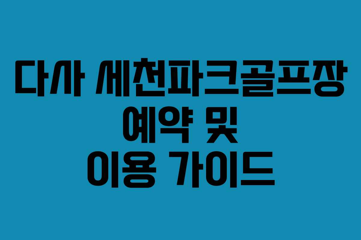 다사 세천파크골프장 예약 및 이용 가이드