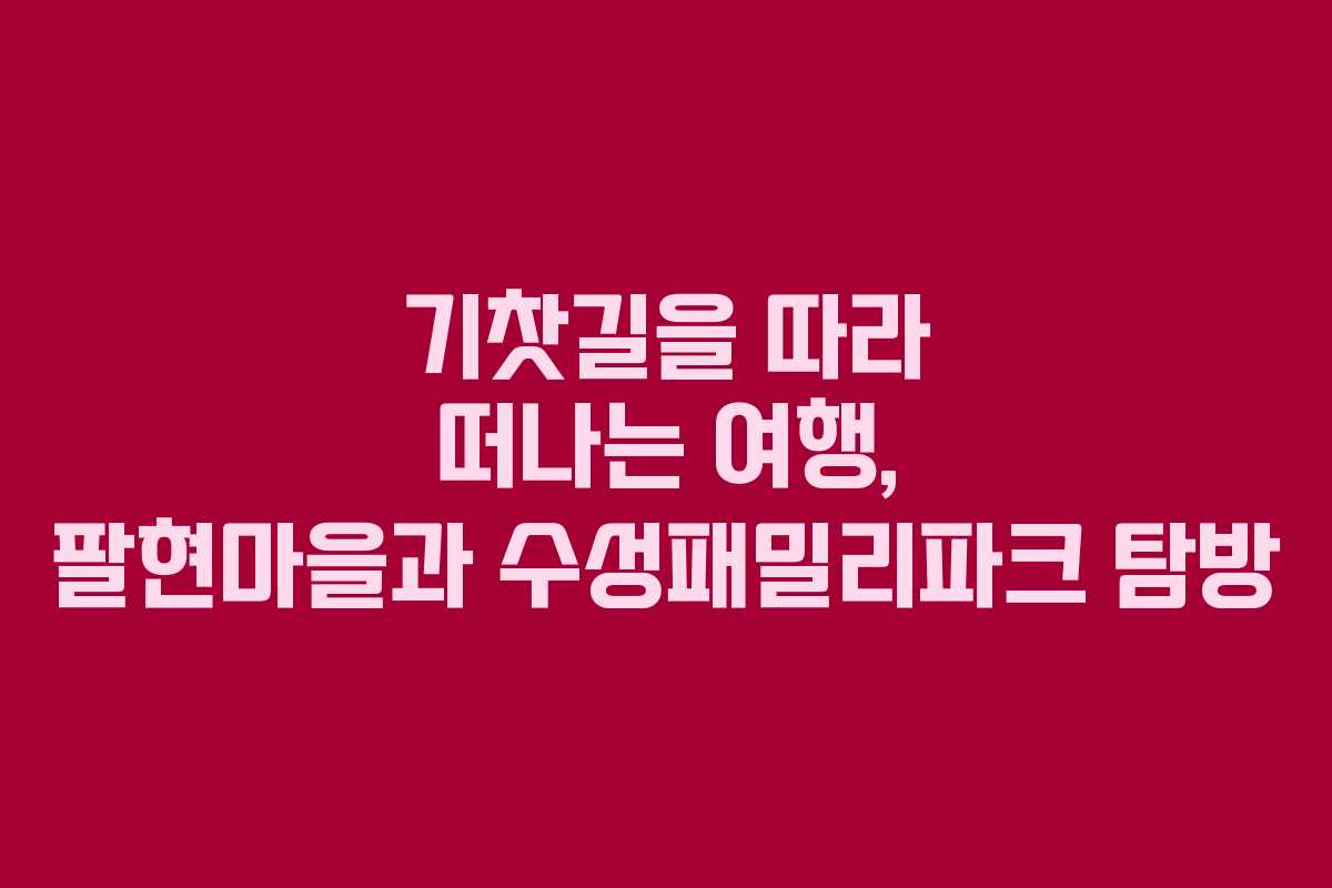 기찻길을 따라 떠나는 여행, 팔현마을과 수성패밀리파크 탐방