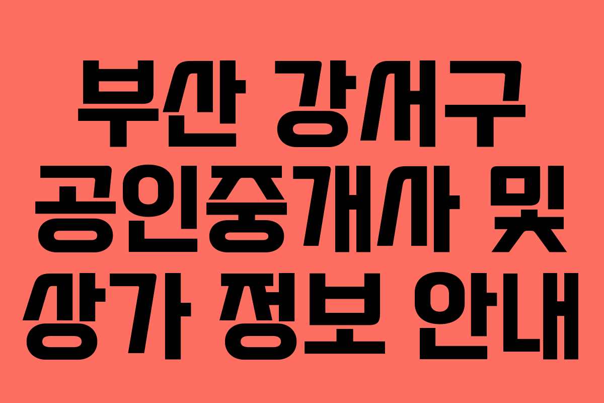 부산 강서구 공인중개사 및 상가 정보 안내