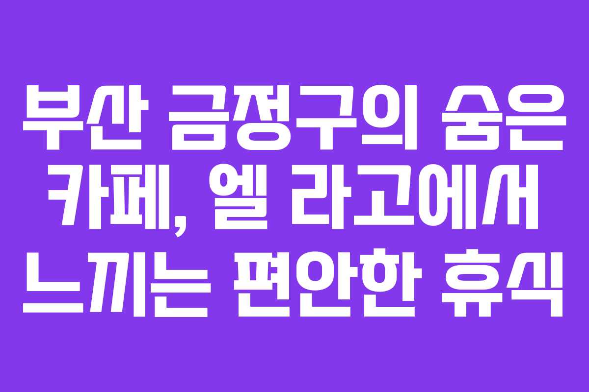 부산 금정구의 숨은 카페, 엘 라고에서 느끼는 편안한 휴식
