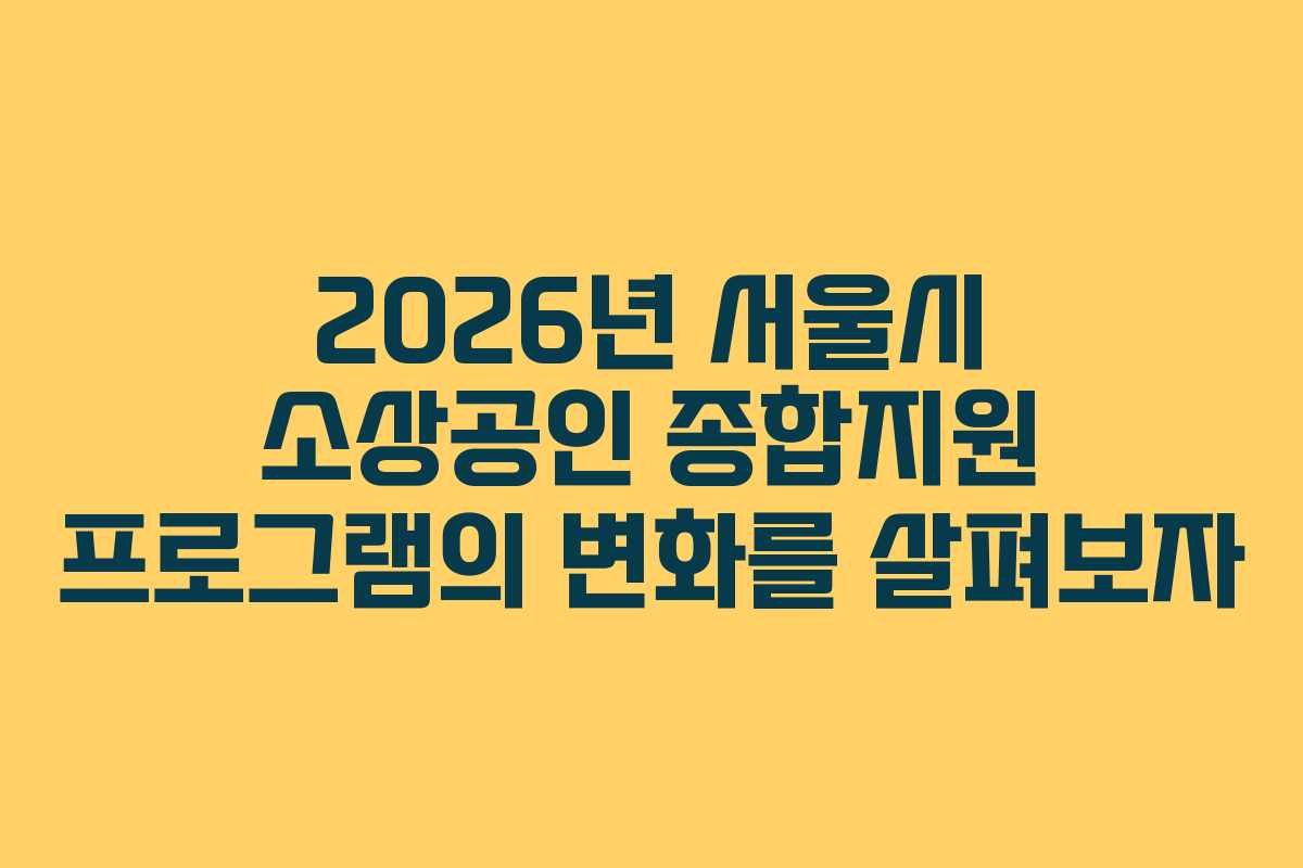 2026년 서울시 소상공인 종합지원 프로그램의 변화를 살펴보자