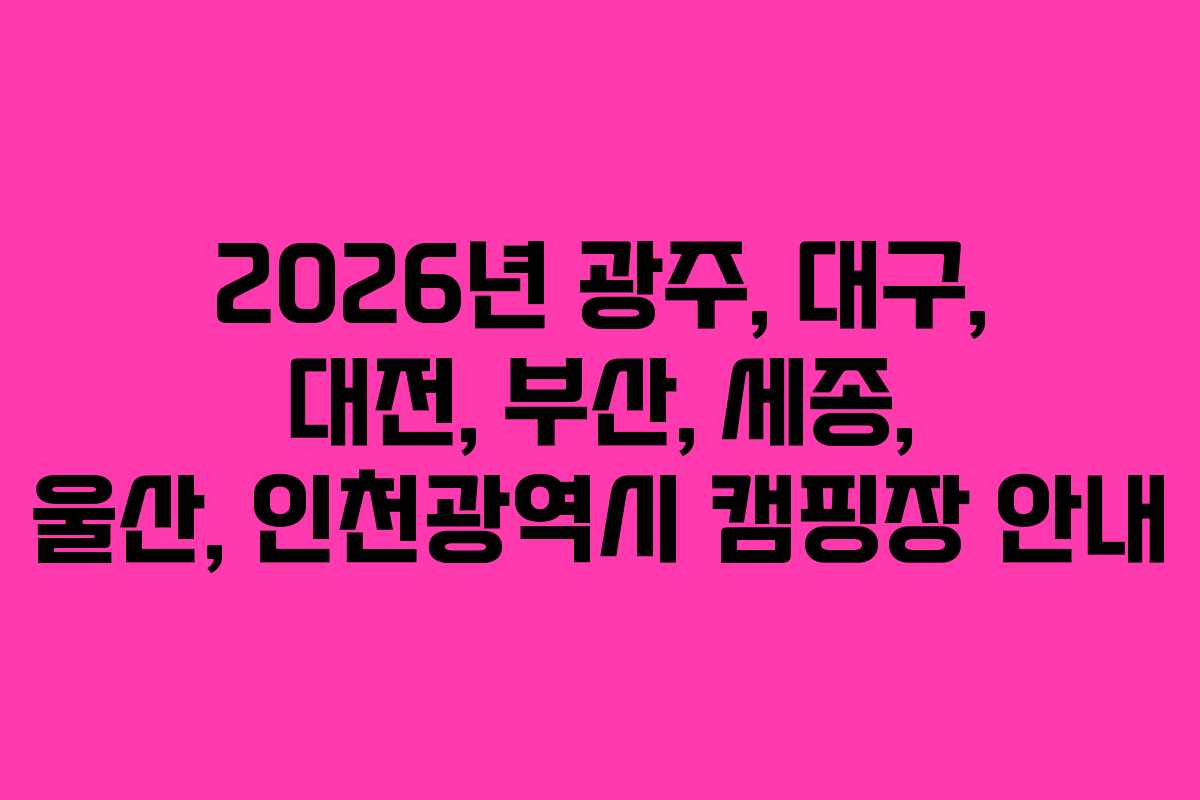 2026년 광주, 대구, 대전, 부산, 세종, 울산, 인천광역시 캠핑장 안내