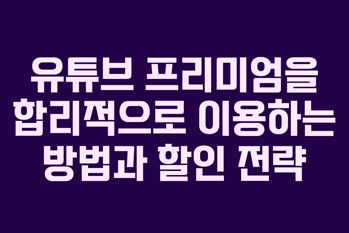 유튜브 프리미엄을 합리적으로 이용하는 방법과 할인 전략