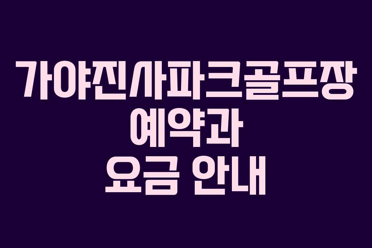 가야진사파크골프장 예약과 요금 안내