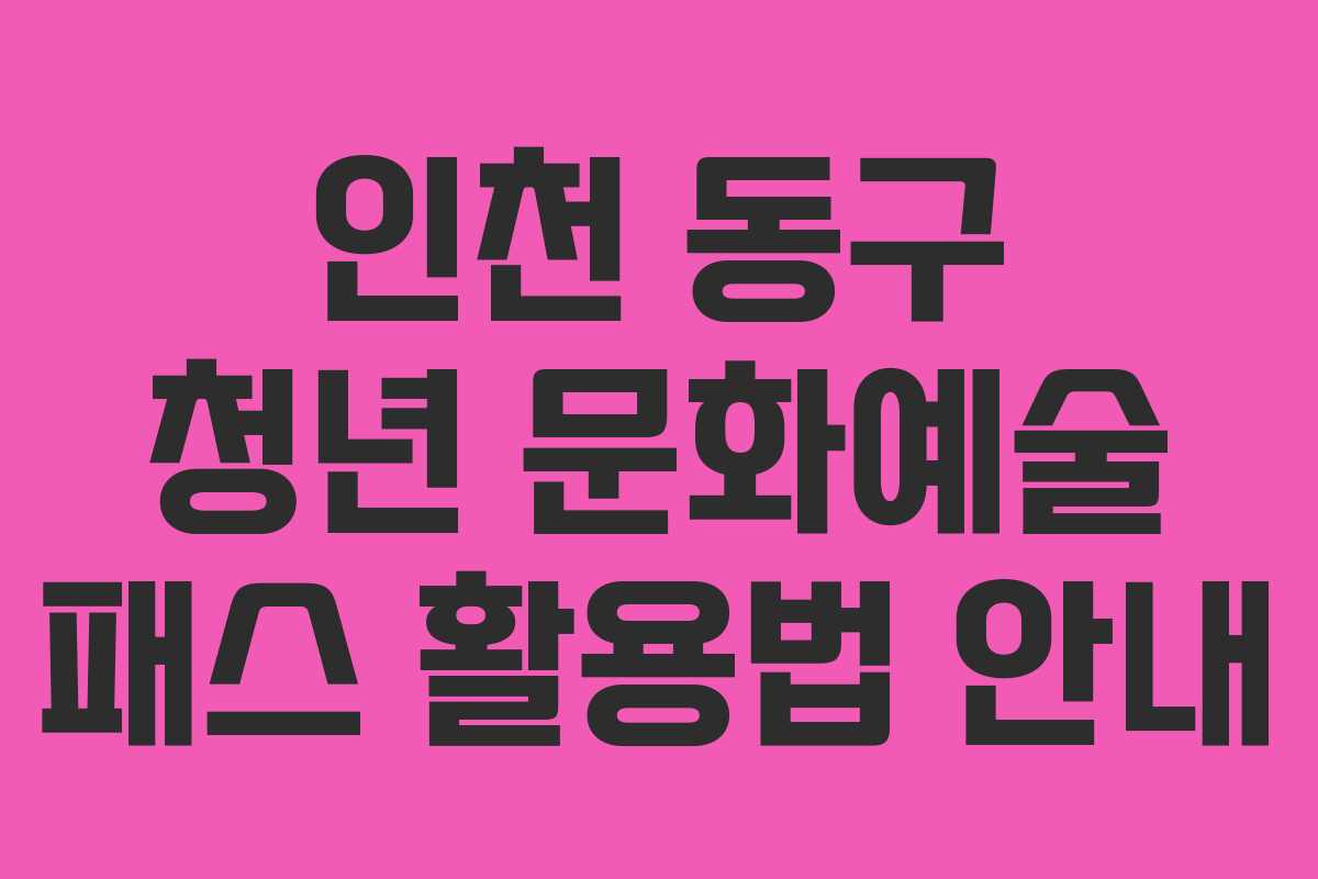 인천 동구 청년 문화예술 패스 활용법 안내