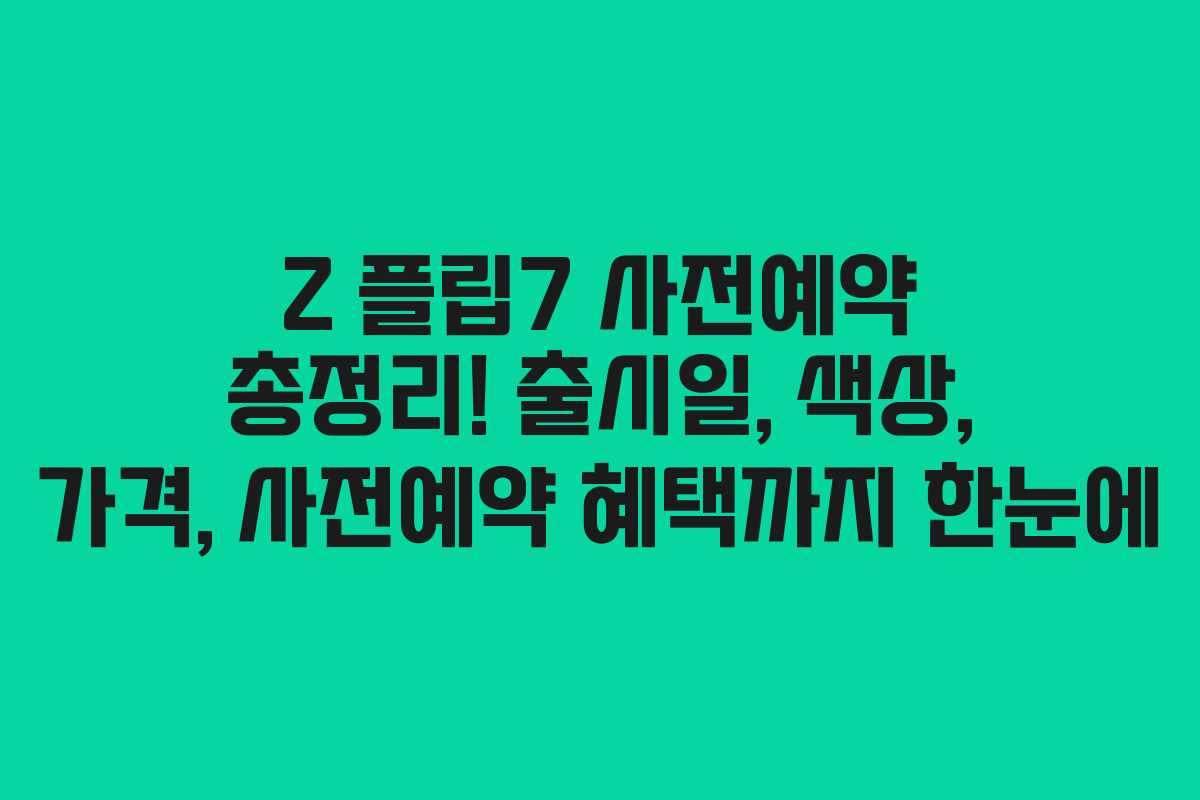 Z 플립7 사전예약 총정리! 출시일, 색상, 가격, 사전예약 혜택까지 한눈에