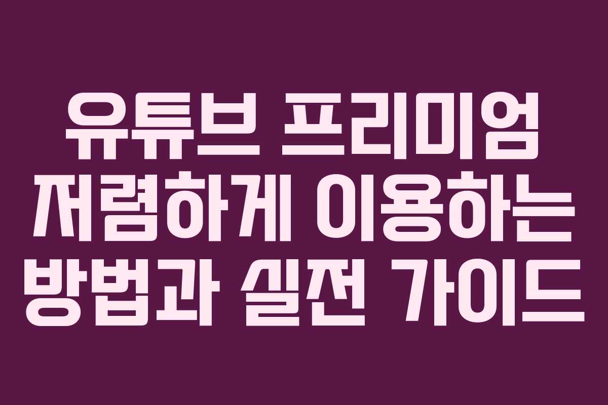 유튜브 프리미엄 저렴하게 이용하는 방법과 실전 가이드