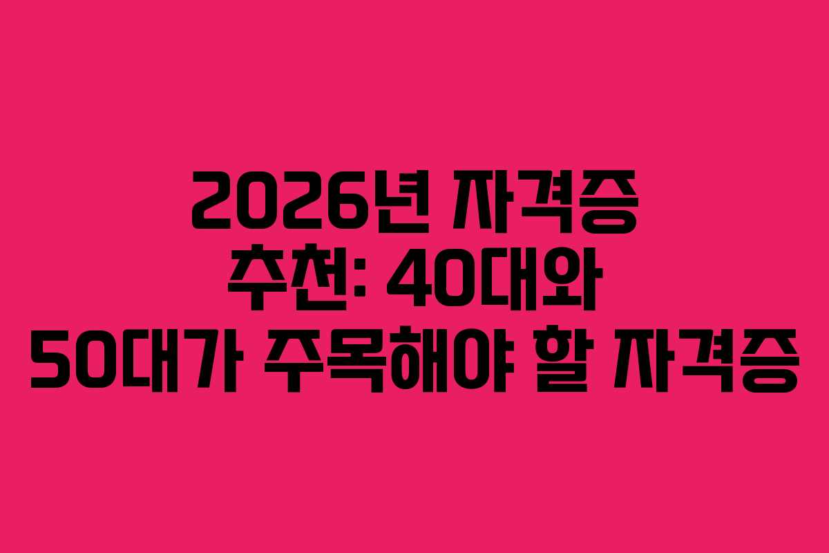2026년 자격증 추천: 40대와 50대가 주목해야 할 자격증