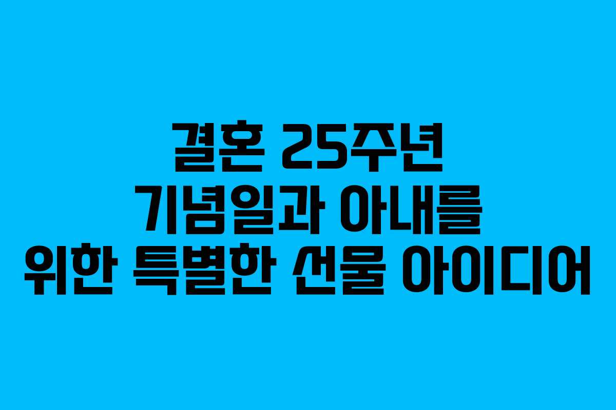 결혼 25주년 기념일과 아내를 위한 특별한 선물 아이디어