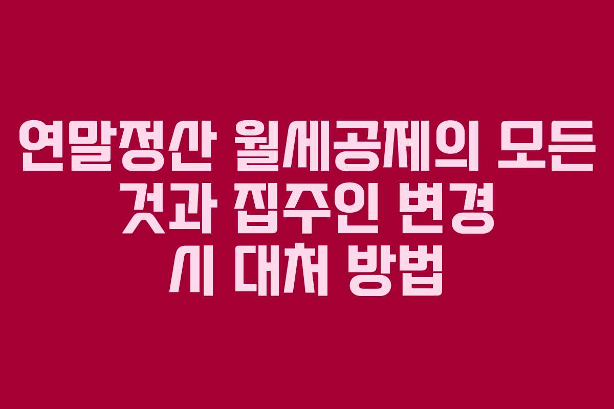 연말정산 월세공제의 모든 것과 집주인 변경 시 대처 방법