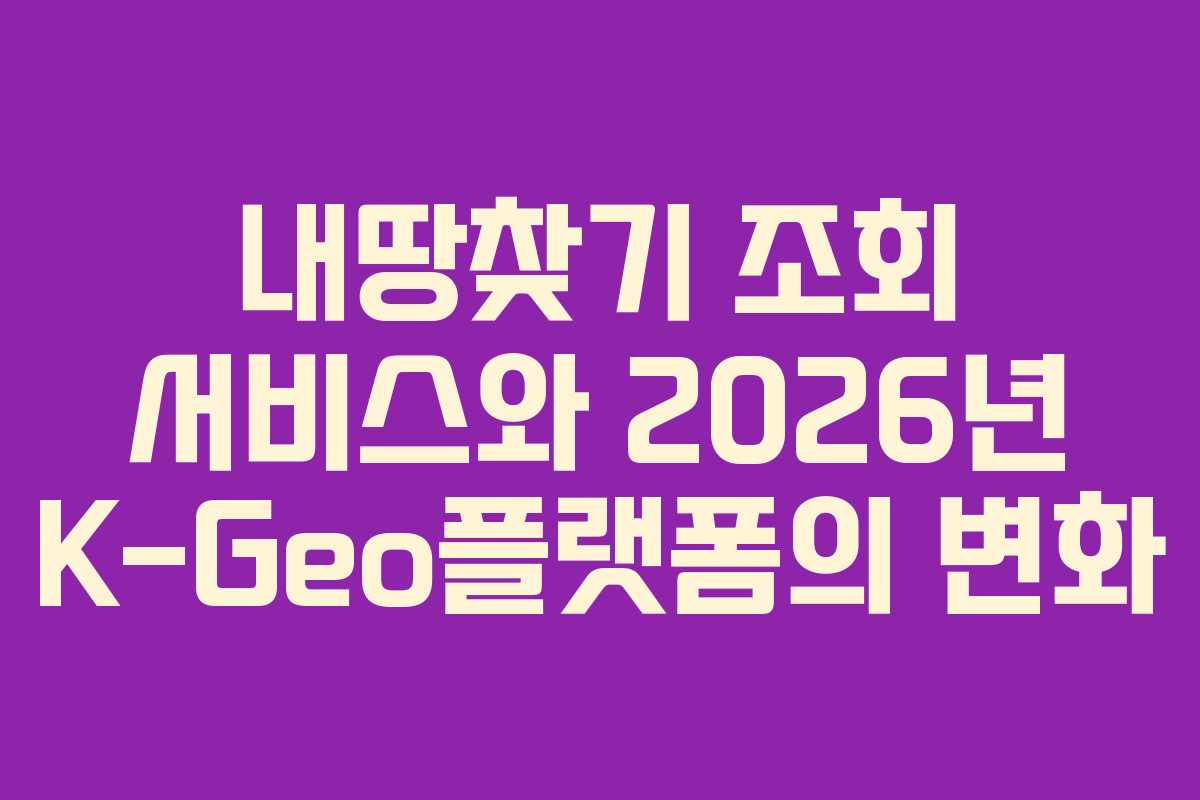 내땅찾기 조회 서비스와 2026년 K-Geo플랫폼의 변화