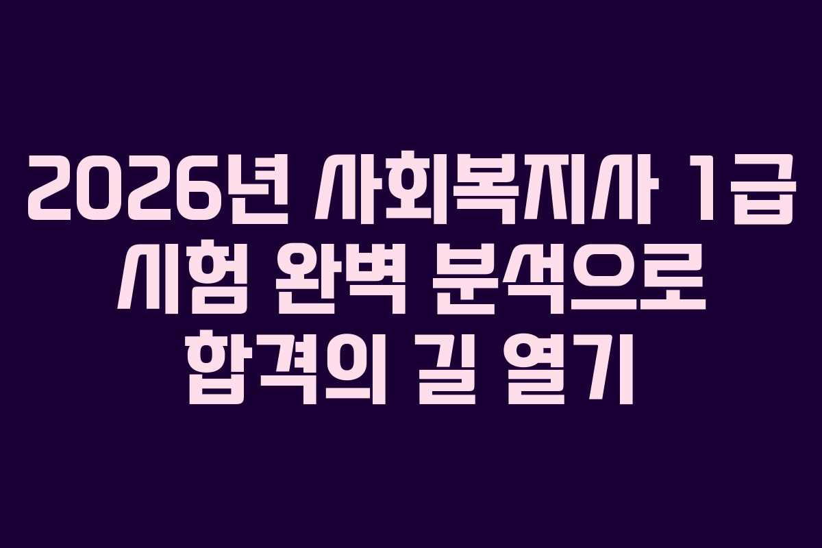 2026년 사회복지사 1급 시험 완벽 분석으로 합격의 길 열기