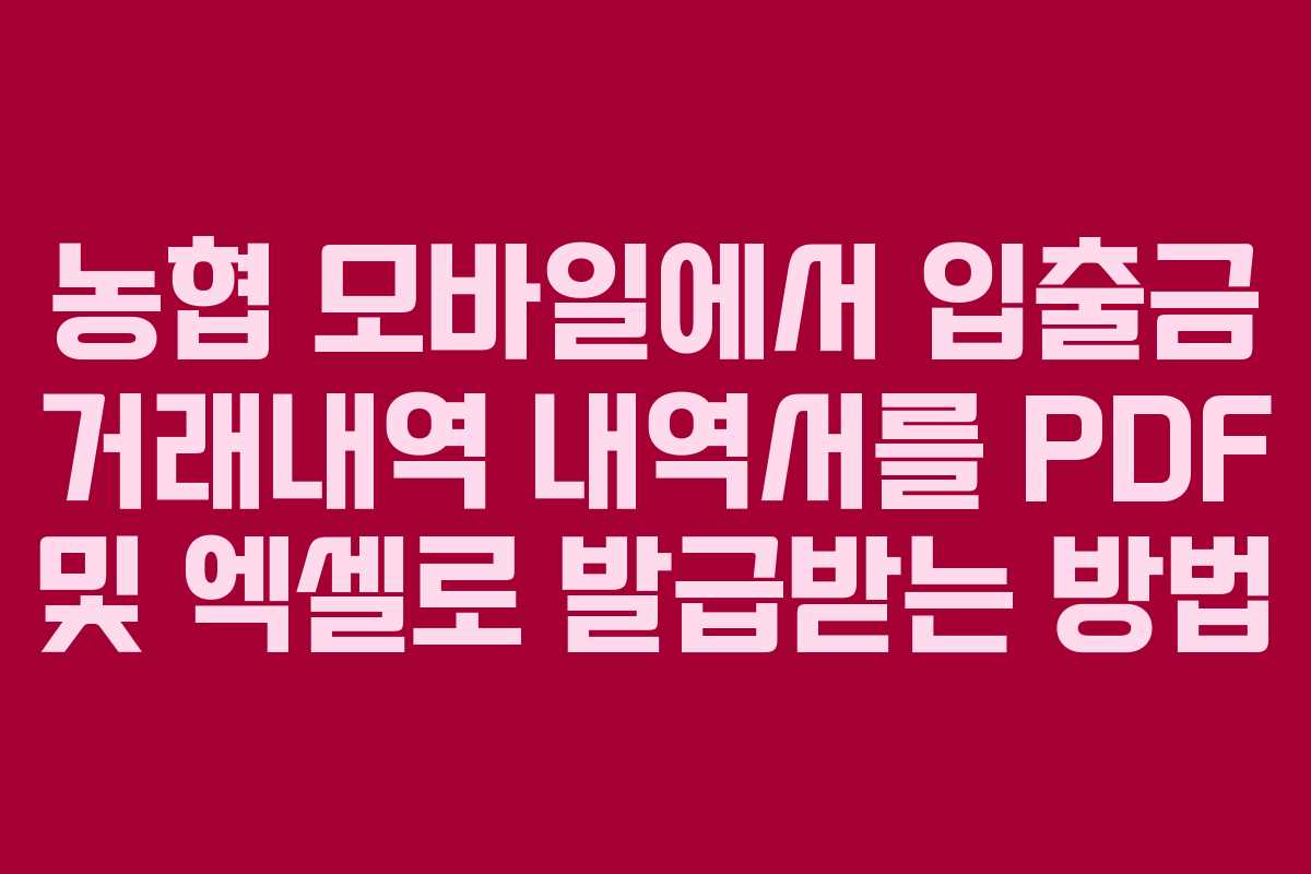 농협 모바일에서 입출금 거래내역 내역서를 PDF 및 엑셀로 발급받는 방법
