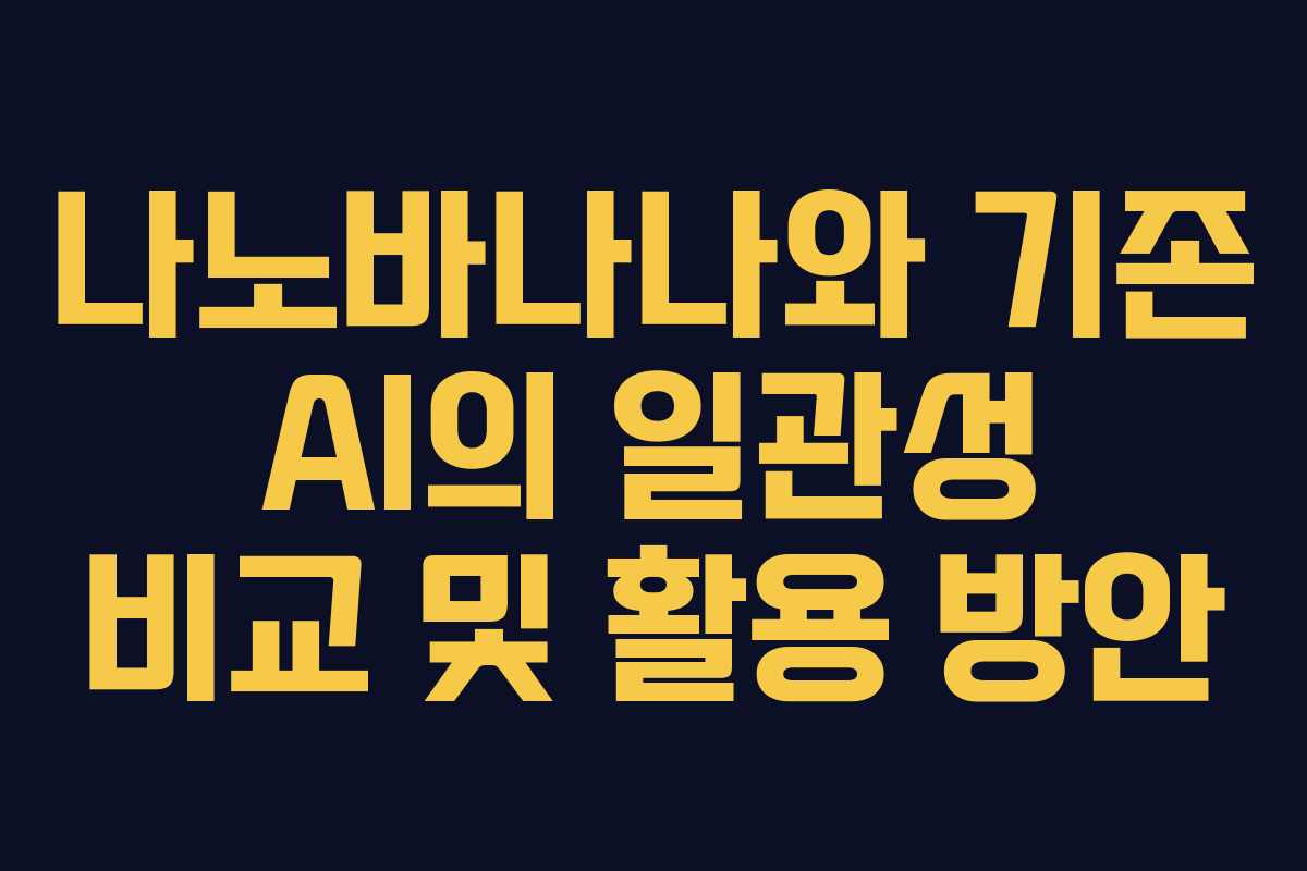 나노바나나와 기존 AI의 일관성 비교 및 활용 방안