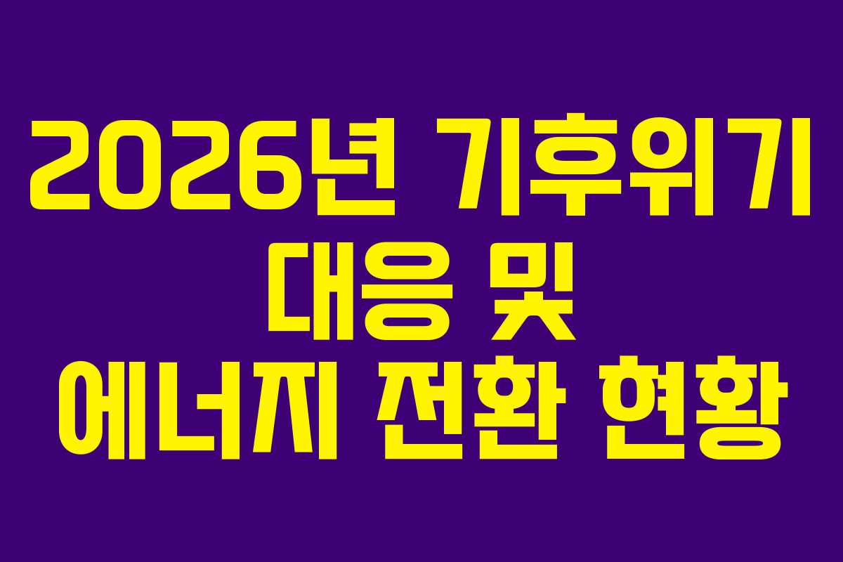 2026년 기후위기 대응 및 에너지 전환 현황