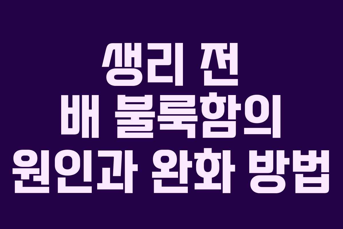 생리 전 배 불룩함의 원인과 완화 방법