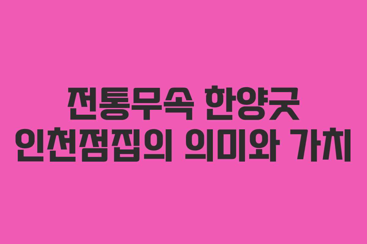 전통무속 한양굿 인천점집의 의미와 가치