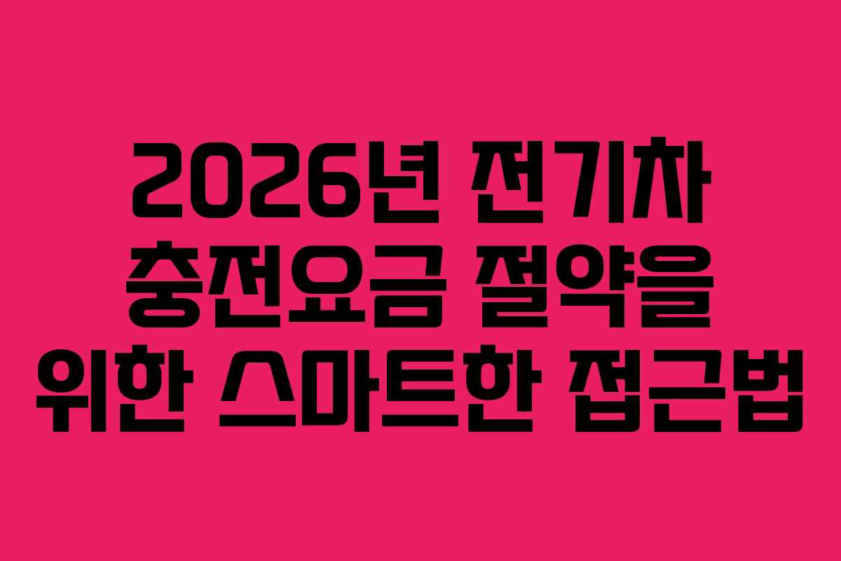 2026년 전기차 충전요금 절약을 위한 스마트한 접근법