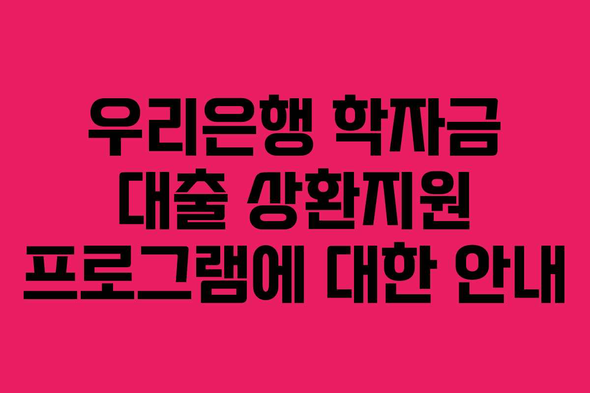 우리은행 학자금 대출 상환지원 프로그램에 대한 안내