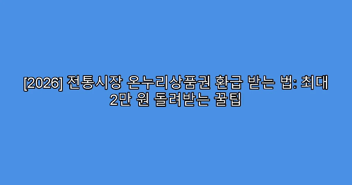 [2026] 전통시장 온누리상품권 환급 받는 법: 최대 2만 원 돌려받는 꿀팁