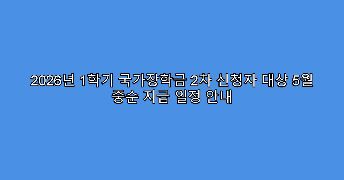 2026년 1학기 국가장학금 2차 신청자 대상 5월 중순 지급 일정 안내
