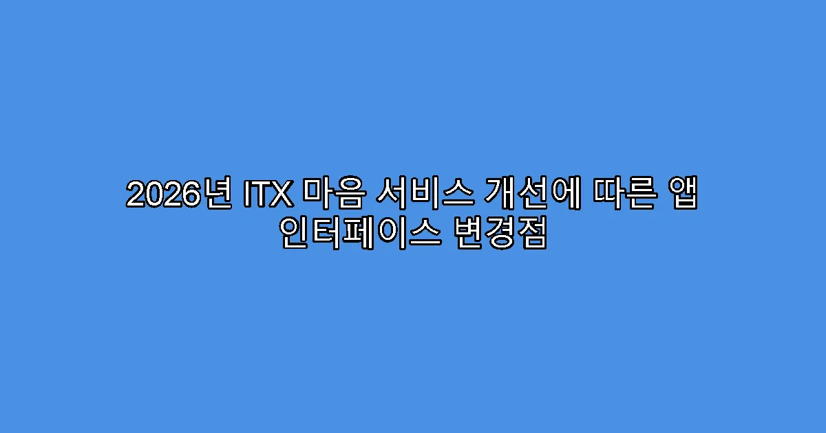 2026년 ITX 마음 서비스 개선에 따른 앱 인터페이스 변경점