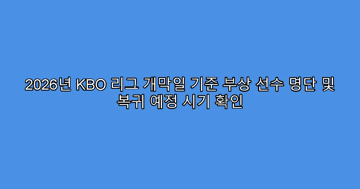 2026년 KBO 리그 개막일 기준 부상 선수 명단 및 복귀 예정 시기 확인