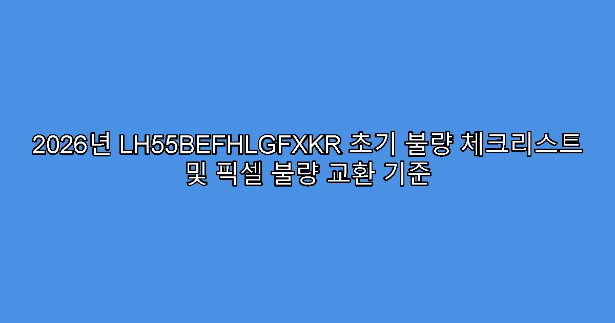 2026년 LH55BEFHLGFXKR 초기 불량 체크리스트 및 픽셀 불량 교환 기준