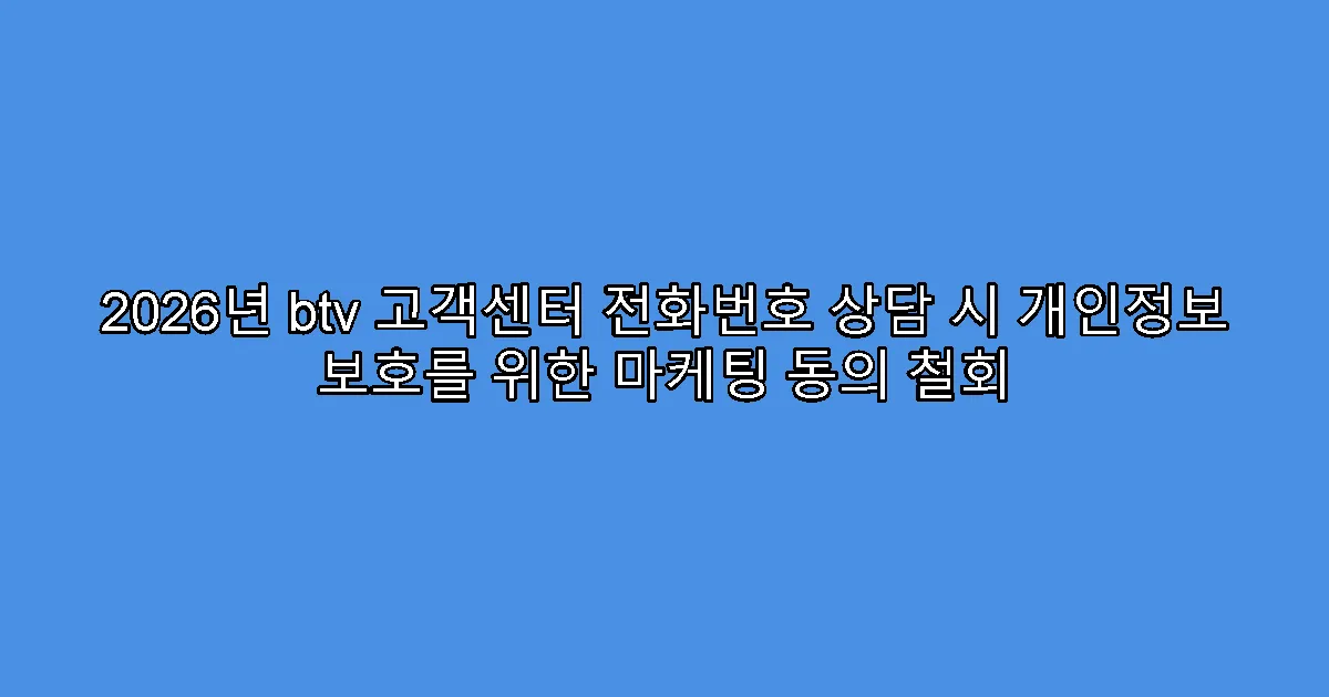 2026년 btv 고객센터 전화번호 상담 시 개인정보 보호를 위한 마케팅 동의 철회