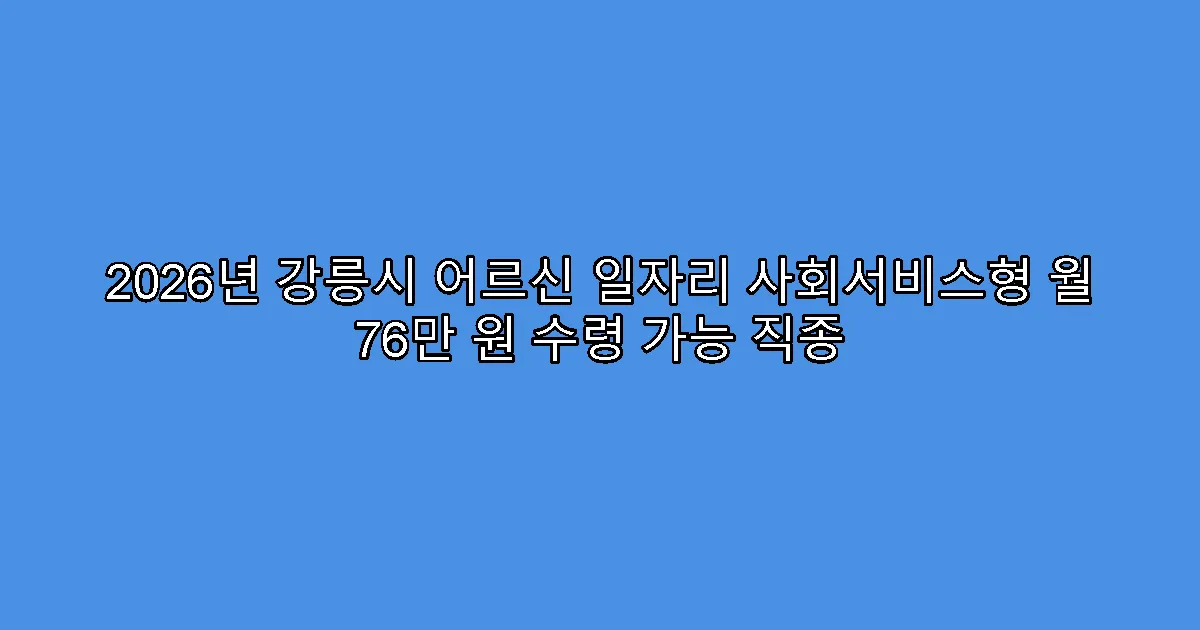 2026년 강릉시 어르신 일자리 사회서비스형 월 76만 원 수령 가능 직종
