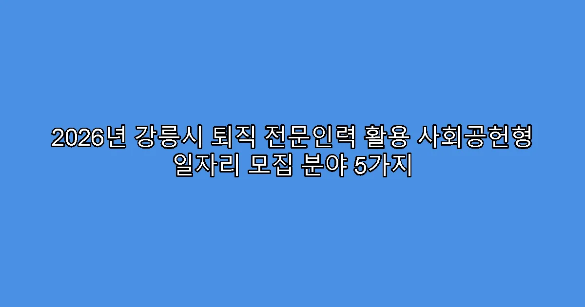 2026년 강릉시 퇴직 전문인력 활용 사회공헌형 일자리 모집 분야 5가지