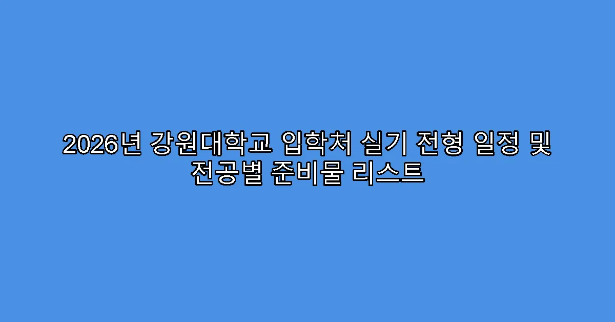 2026년 강원대학교 입학처 실기 전형 일정 및 전공별 준비물 리스트