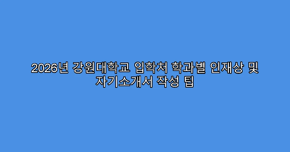 2026년 강원대학교 입학처 학과별 인재상 및 자기소개서 작성 팁