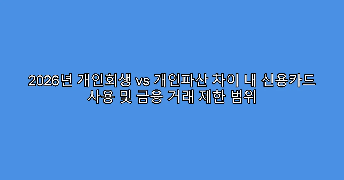 2026년 개인회생 vs 개인파산 차이 내 신용카드 사용 및 금융 거래 제한 범위