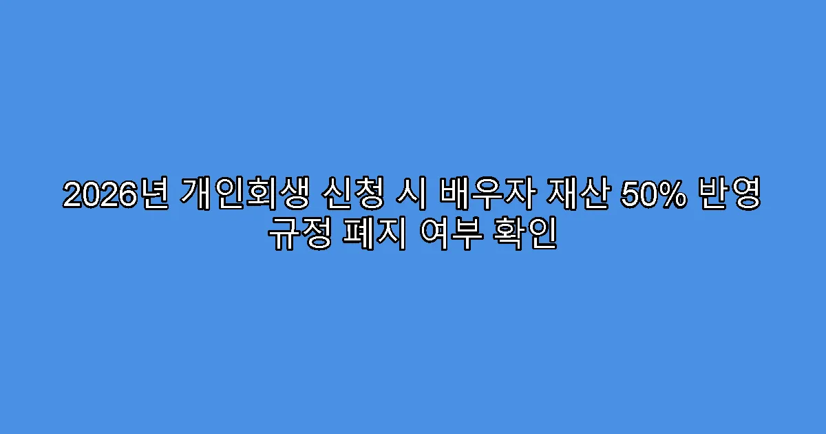 2026년 개인회생 신청 시 배우자 재산 50% 반영 규정 폐지 여부 확인