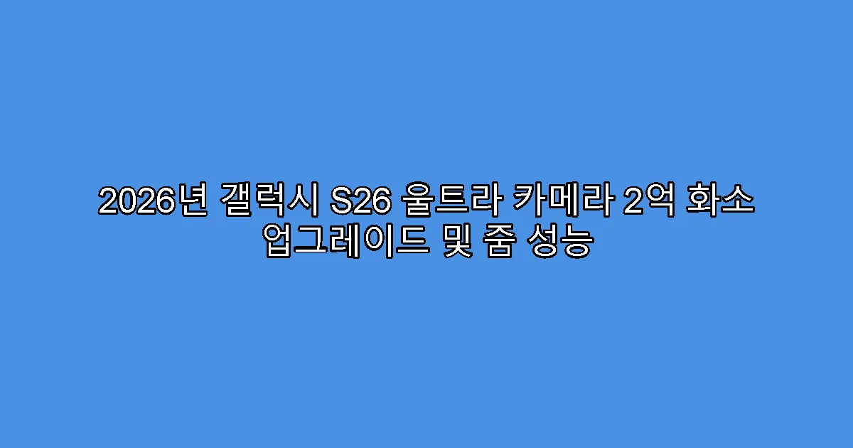 2026년 갤럭시 S26 울트라 카메라 2억 화소 업그레이드 및 줌 성능