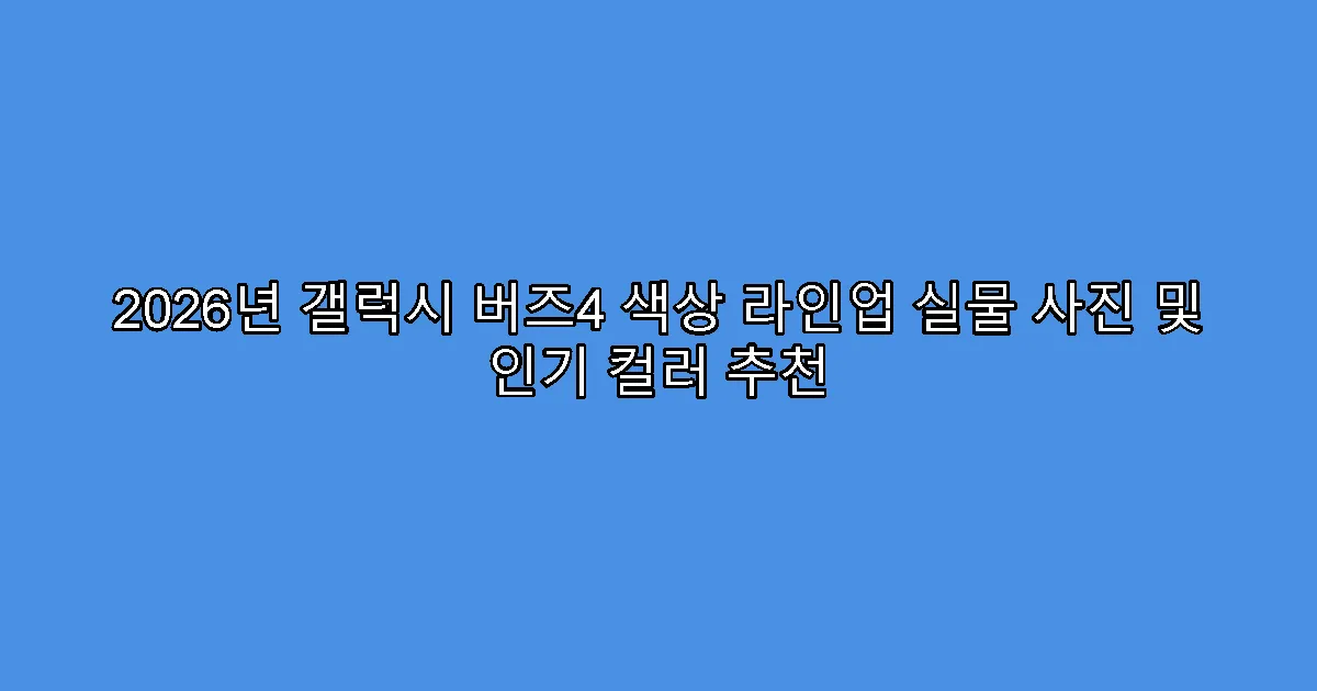 2026년 갤럭시 버즈4 색상 라인업 실물 사진 및 인기 컬러 추천