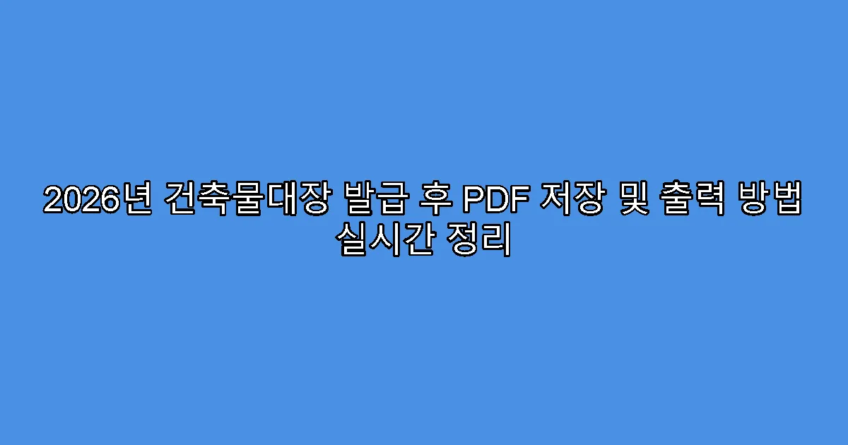 2026년 건축물대장 발급 후 PDF 저장 및 출력 방법 실시간 정리